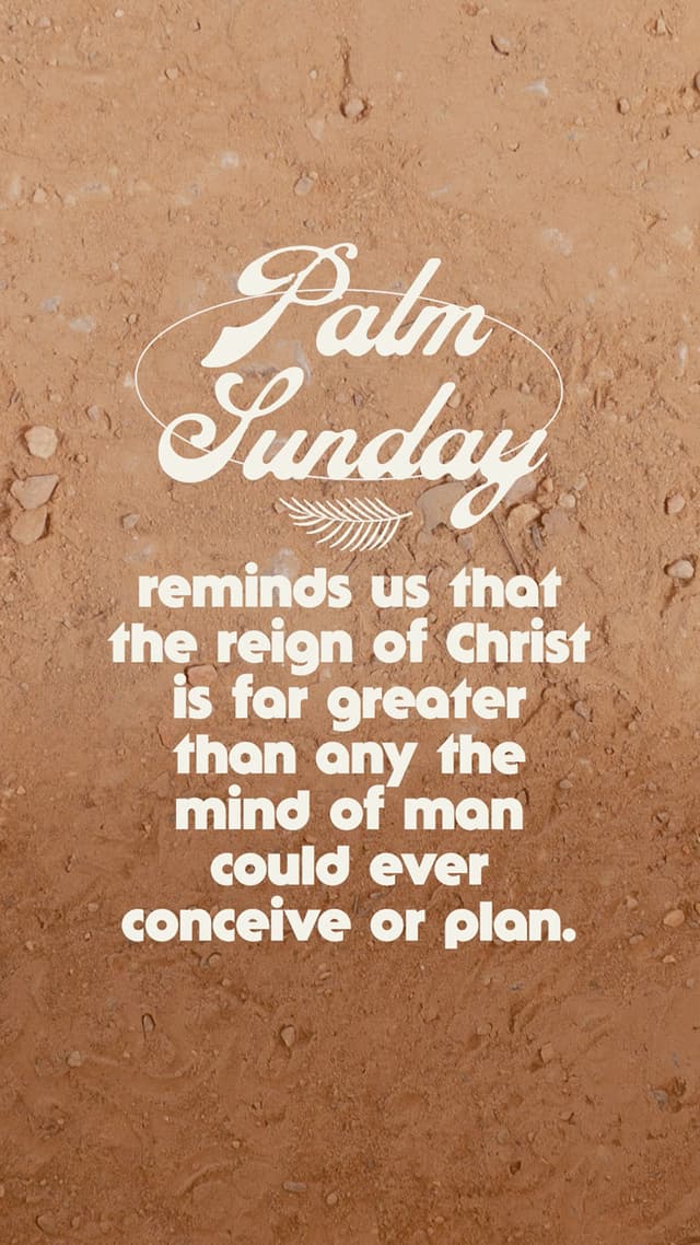 Palm Sunday reminds us that the reign of Christ is far greater than any the mind of man could ever conceive or plan.