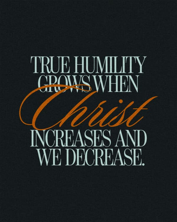 True humility grows when Christ increases and we decrease.