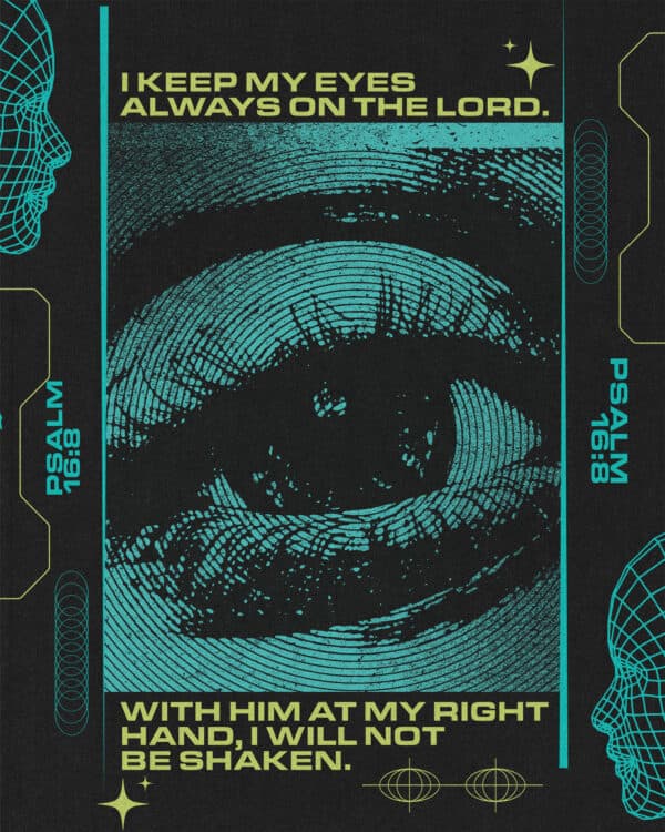 I keep my eyes always on the LORD. With him at my right hand, I will not be shaken. - Psalm 16:8
