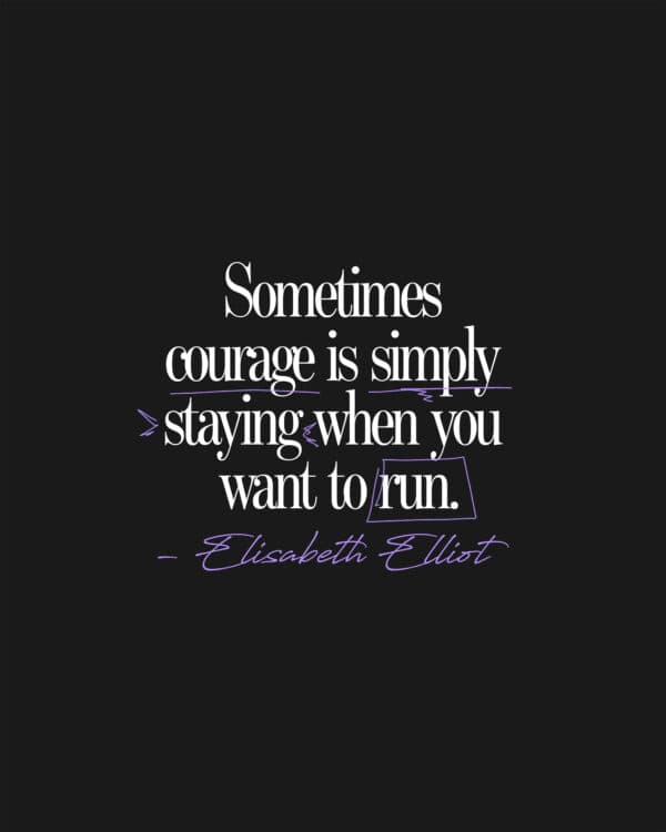 Sometimes courage is simply staying when you want to run. - Elisabeth Elliot