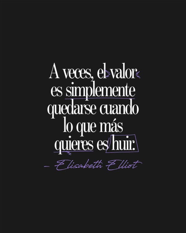 A veces, el valor es simplemente quedarse cuando lo que más quieres es huir. – Elisabeth Elliot
