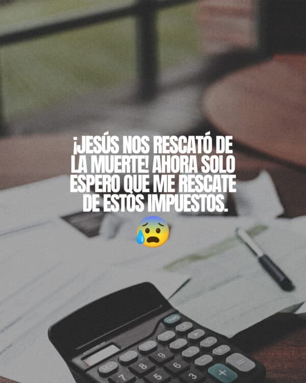 ¡Jesús nos rescató de la muerte! Ahora solo espero que me rescate de estos impuestos.