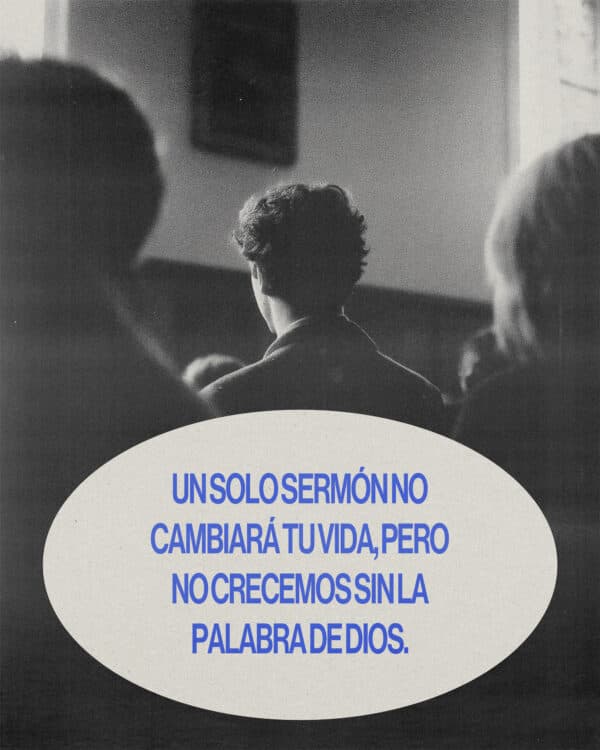 Un solo sermón no cambiará tu vida, pero no crecemos sin la Palabra de Dios.