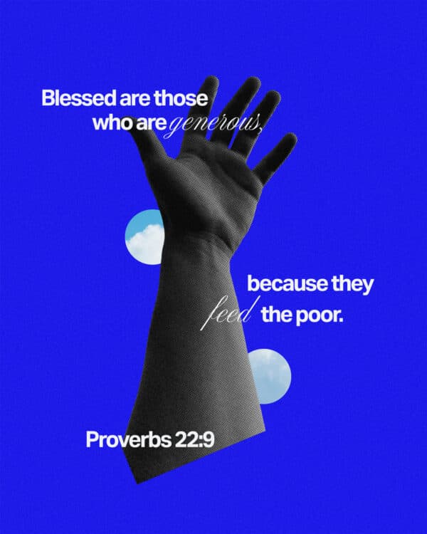 Blessed are those who are generous, because they feed the poor. - Proverbs 22:9
