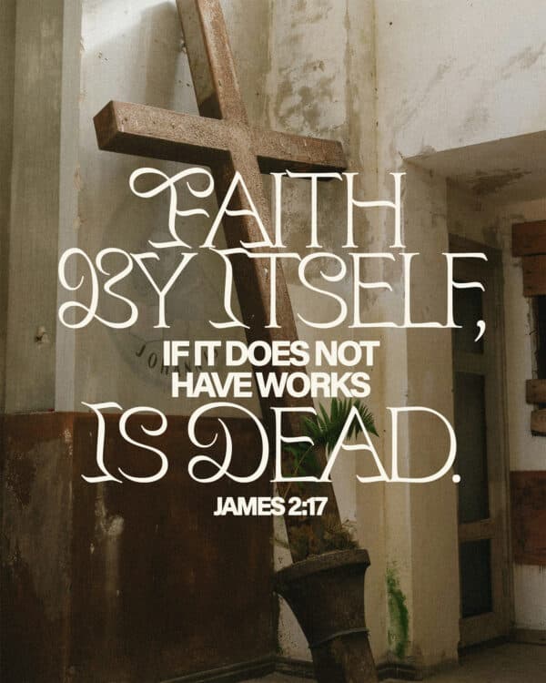 Faith by itself, if it does not have works, is dead. - James 2:17
