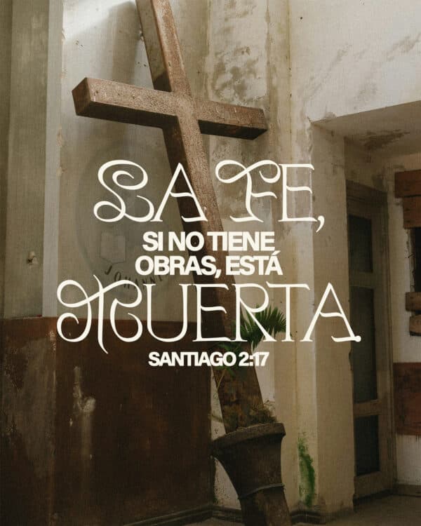 La fe, si no tiene obras, está muerta. - Santiago 2:17