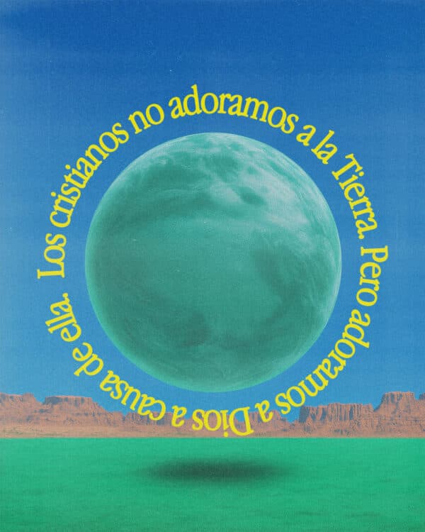 Los cristianos no adoramos a la Tierra. Pero adoramos a Dios a causa de ella.