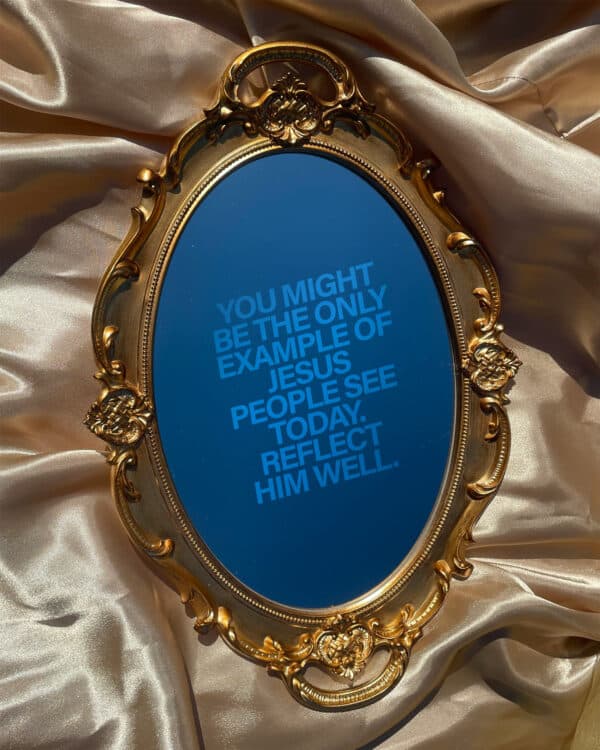 You might be the only example of Jesus people see today. Reflect Him well.