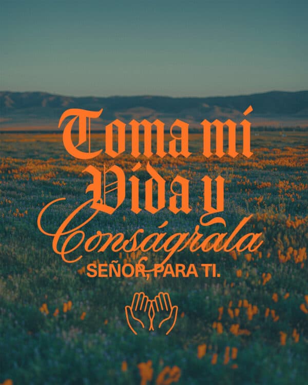 Toma mi vida y conságrala, Señor, para Ti.