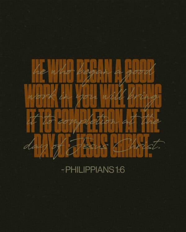 He who began a good work in you will bring it to completion at the day of Jesus Christ. - Philippians 1:6