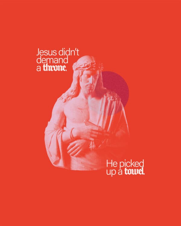 Jesus didn’t demand a throne. He picked up a towel.