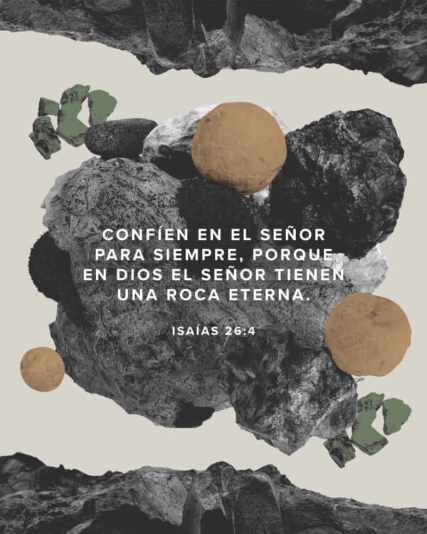 Confíen en el SEÑOR para siempre, porque en DIOS el SEÑOR tienen una Roca eterna. - Isaías 26:4