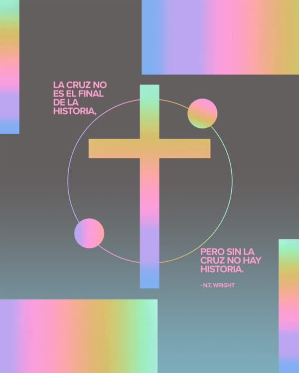 La cruz no es el final de la historia, pero sin la cruz no hay historia. – N.T. Wright