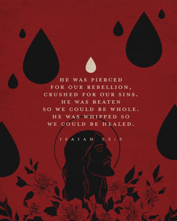 He was pierced for our rebellion, crushed for our sins. He was beaten so we could be whole. He was whipped so we could be healed. - Isaiah 53:5