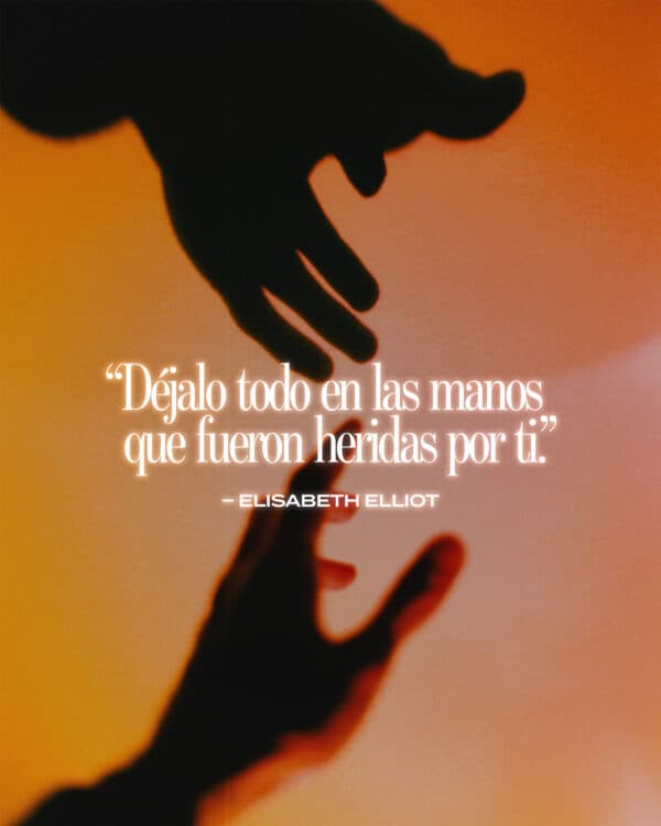 "Déjalo todo en las manos que fueron heridas por ti." – Elisabeth Elliot