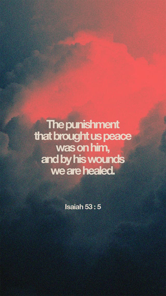 “The punishment that brought us peace was on him, and by his wounds we are healed.” – Isaiah 53:5