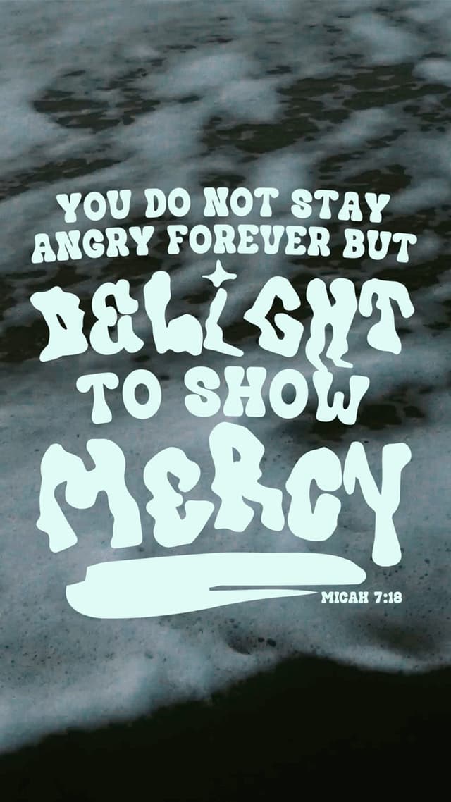 You do not stay angry forever but delight to show mercy. – Micah 7:18