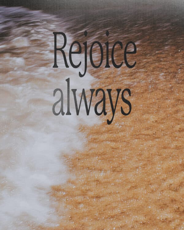 Rejoice always, pray continually, give thanks in all circumstances. - 1 Thessalonians 5:16-18