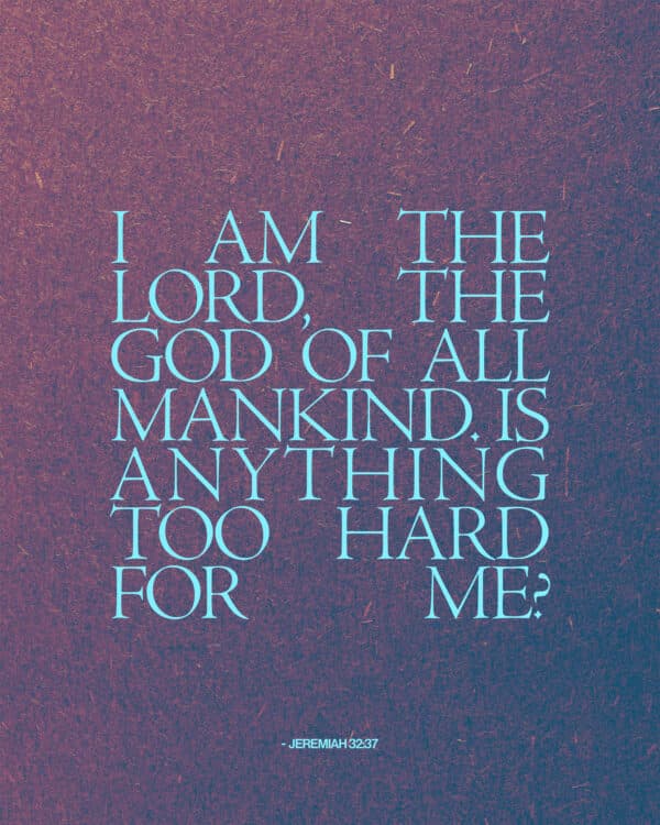 I am the LORD, the God of all mankind. Is anything too hard for me? - Jeremiah 32:27