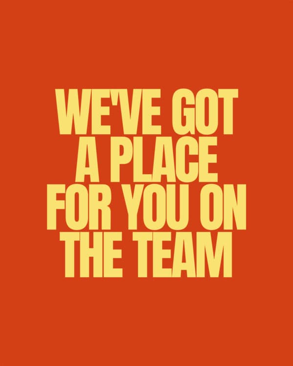 We've got a place for you on the team