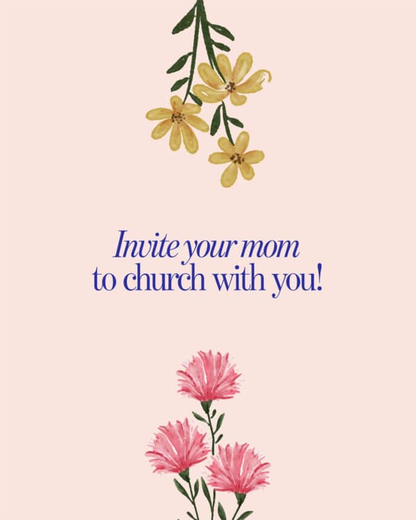 Invite your mom to church with you!