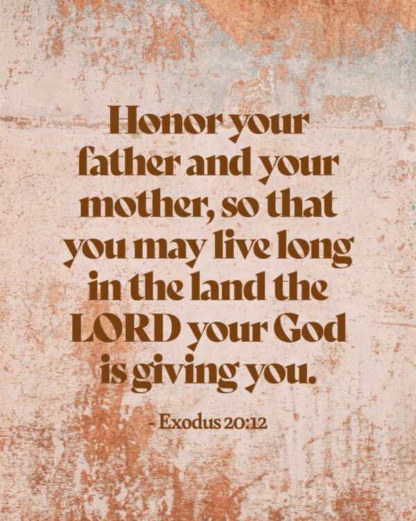 Honor your father and your mother, so that you may live long in the land the LORD your God is giving you. - Exodus 20:12