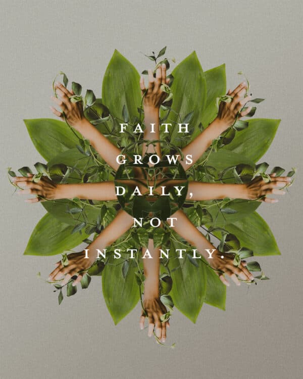 Faith grows daily, not instantly.