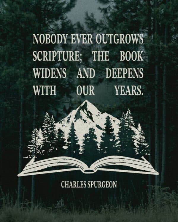 Nobody ever outgrows Scripture; the book widens and deepens with our years. - Charles Spurgeon