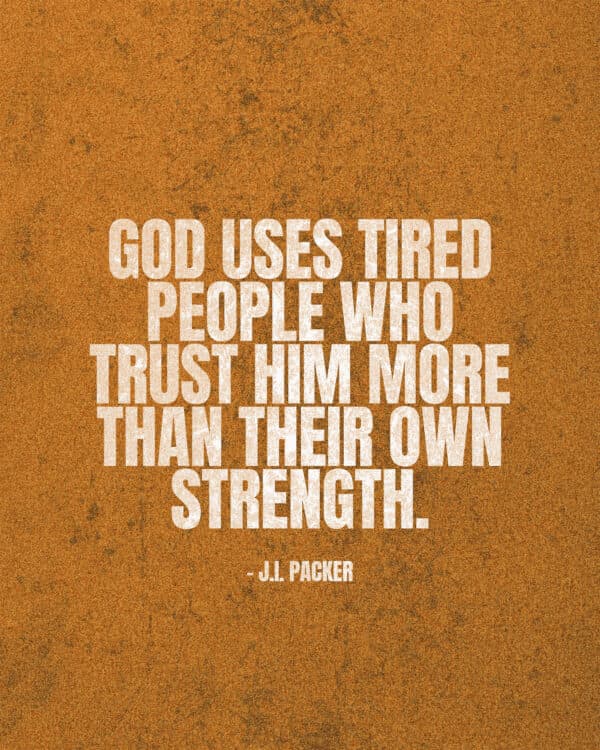 God uses tired people who trust Him more than their own strength. - J.I. Packer