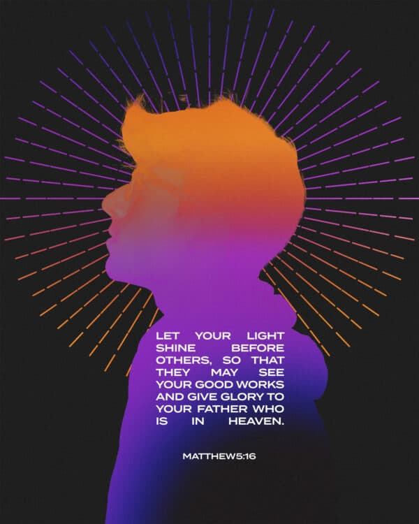 Let your light shine before others, so that they may see your good works and give glory to your Father who is in heaven. - Matthew 5:16