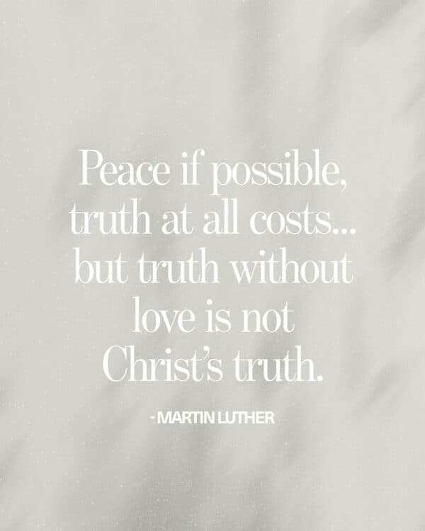 Peace if possible, truth at all costs...but truth without love is not Christ’s truth. - Martin Luther