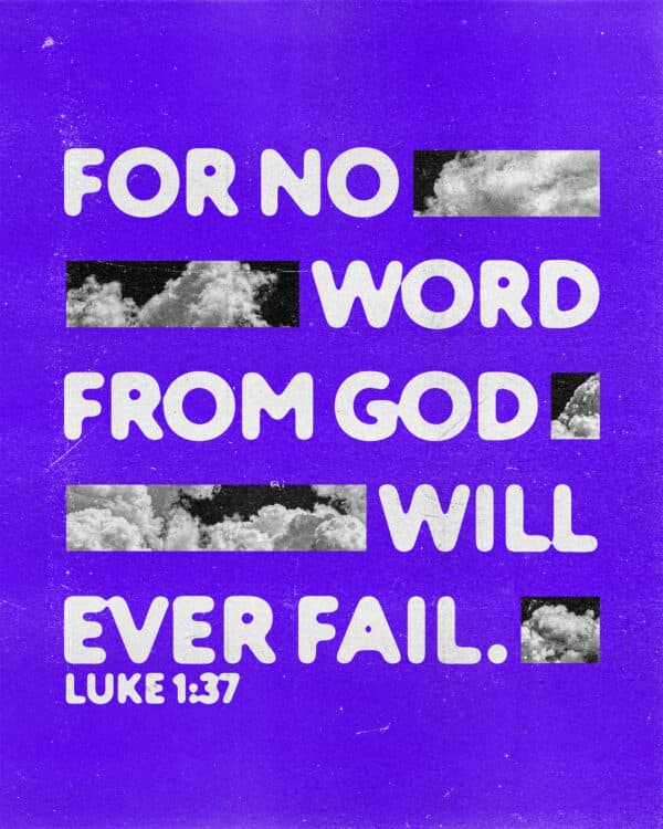 For no word from God will ever fail. - Luke 1:37