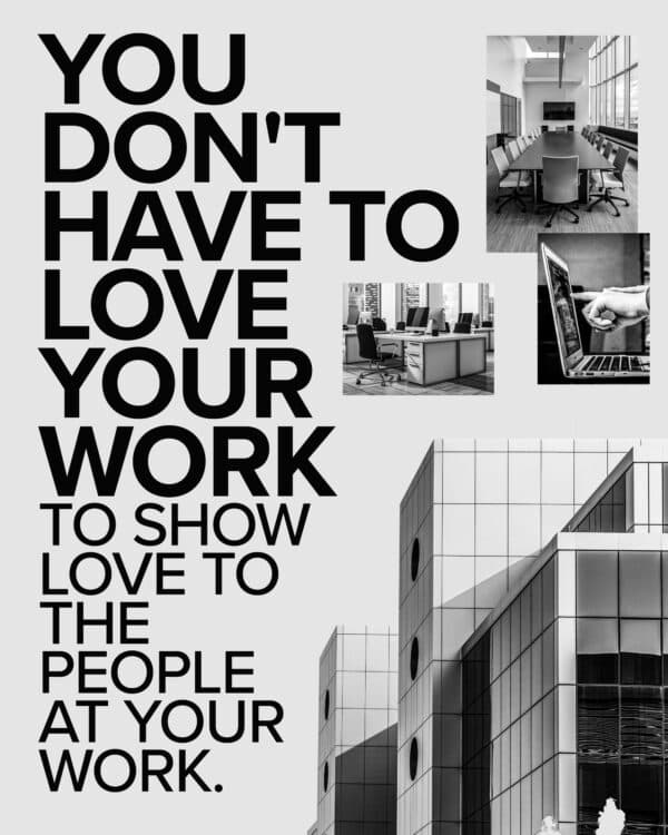 You don't have to love your work to show love to the people at your work.