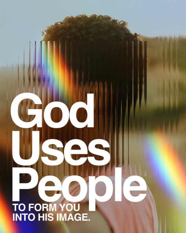 God uses people to form you into His image.