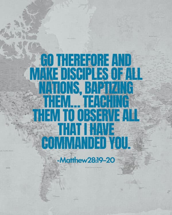 Go therefore and make disciples of all nations, baptizing them…teaching them to observe all that I have commanded you. - Matthew 28:19–20