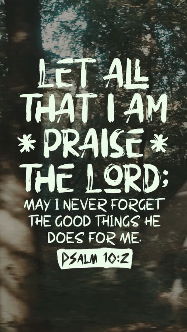 Let all that I am praise the Lord; may I never forget the good things he does for me. - Psalm 10:2