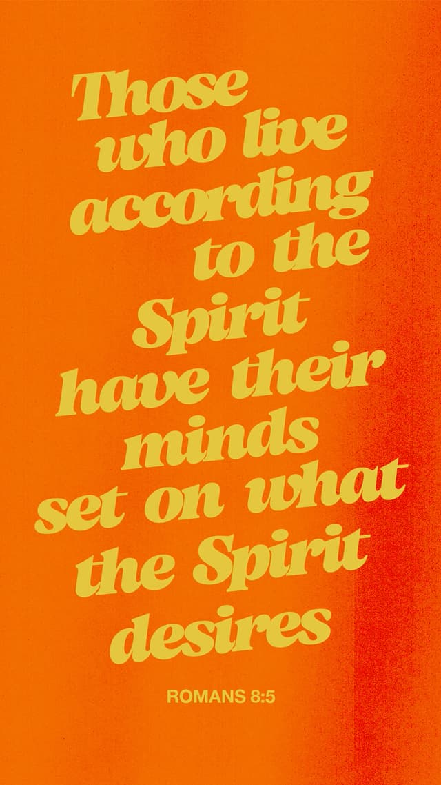 Those who live according to the Spirit have their minds set on what the Spirit desires. – Romans 8:5