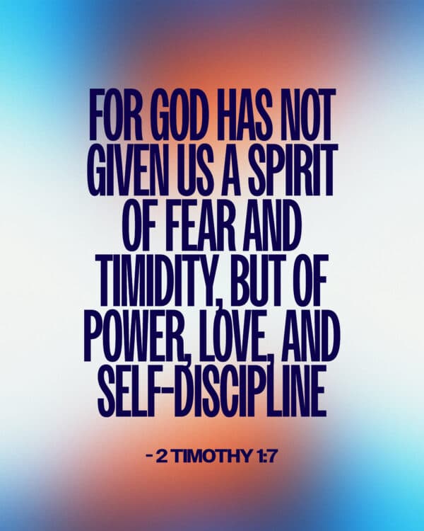 For God has not given us a spirit of fear and timidity, but of power, love, and self-discipline. - 2 Timothy 1:7