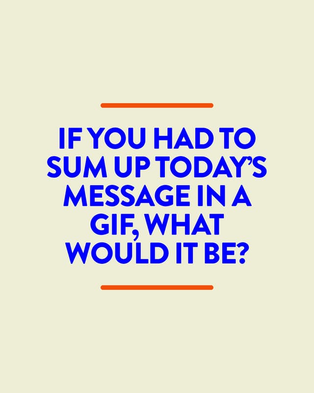 If you had to sum up today’s message in a GIF, what would it be?