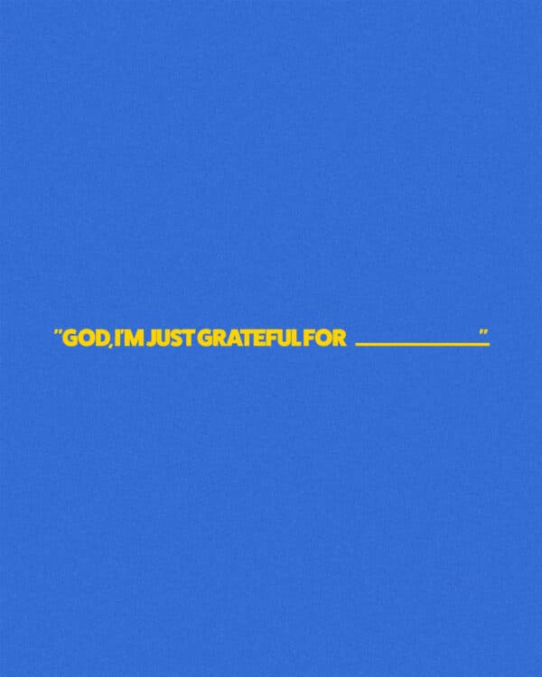 "God, I'm just grateful for _________"