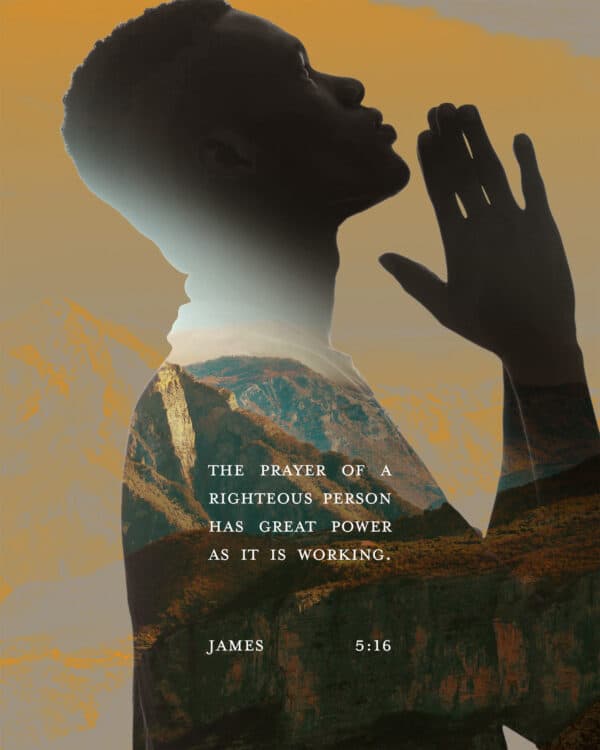 The prayer of a righteous person has great power as it is working. - James 5:16