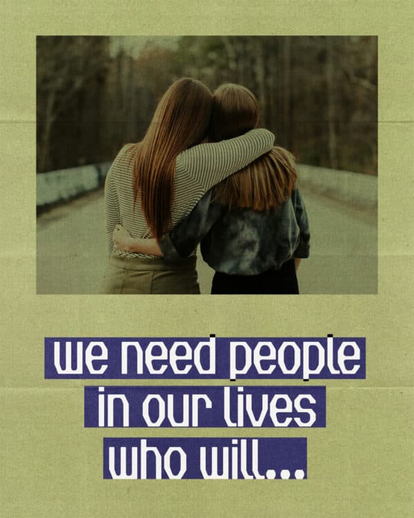 We need people in our lives who will…