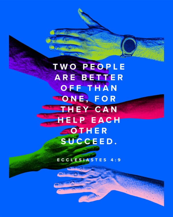 Two people are better off than one, for they can help each other succeed. - Ecclesiastes 4:9