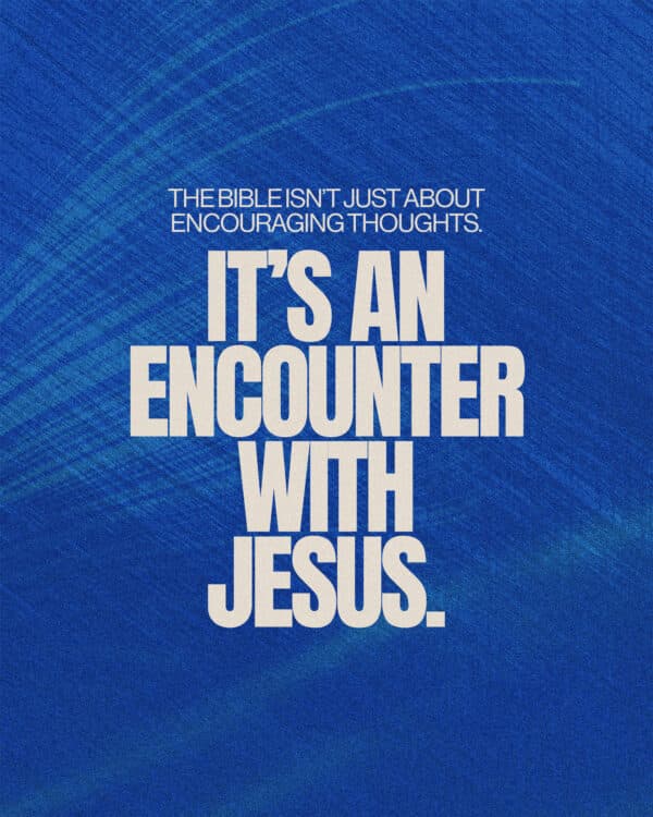 The Bible isn’t just about encouraging thoughts. It’s an encounter with Jesus.