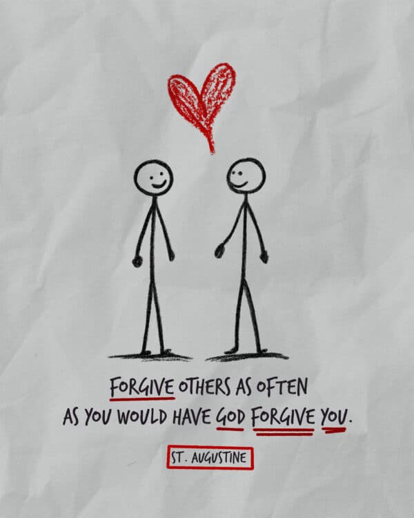 Forgive others as often as you would have God forgive you. - St. Augustine