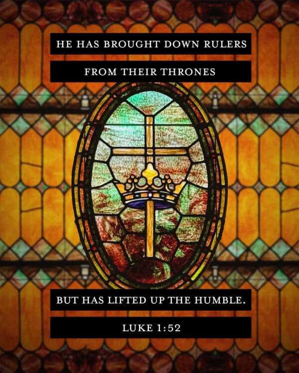 He has brought down rulers from their thrones but has lifted up the humble. - Luke 1:52