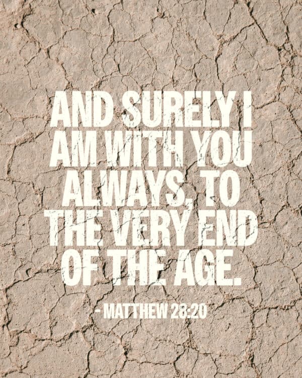 And surely I am with you always, to the very end of the age. - Matthew 28:20