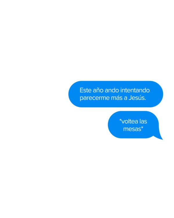 Este año ando intentando parecerme más a Jesús. *voltea las mesas*