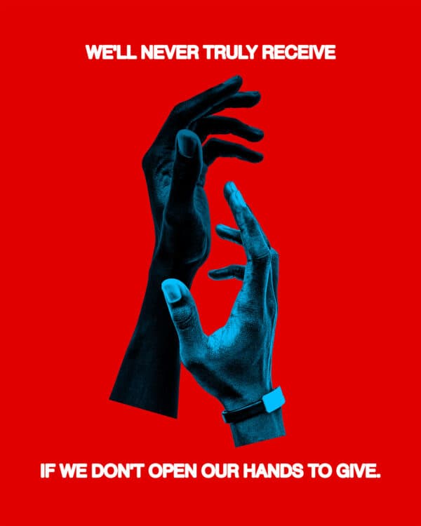 We'll never truly receive if we don't open our hands to give.
