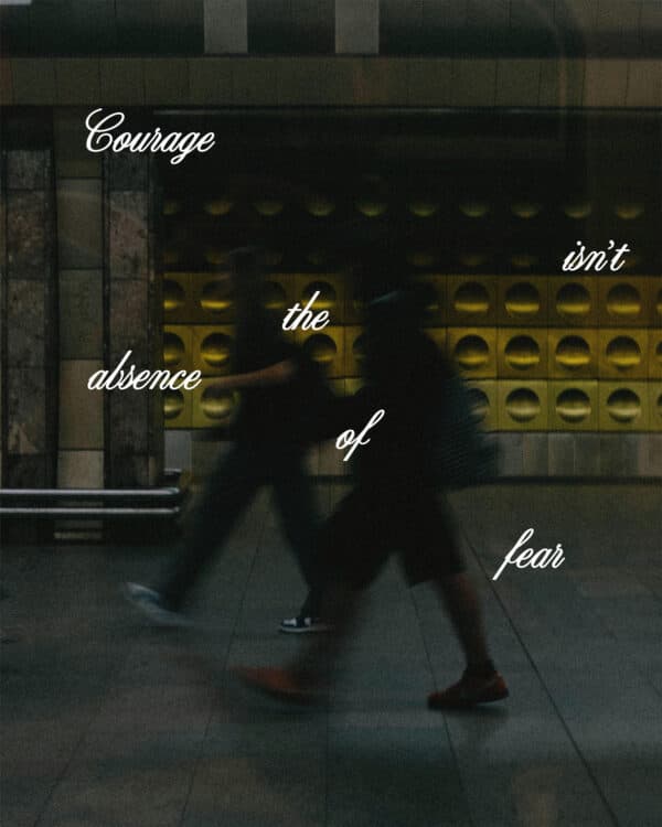 Courage isn’t the absence of fear